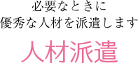 人材派遣：必要なときに優秀な人材を派遣します